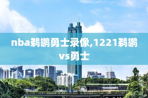 nba鹈鹕勇士录像,1221鹈鹕vs勇士