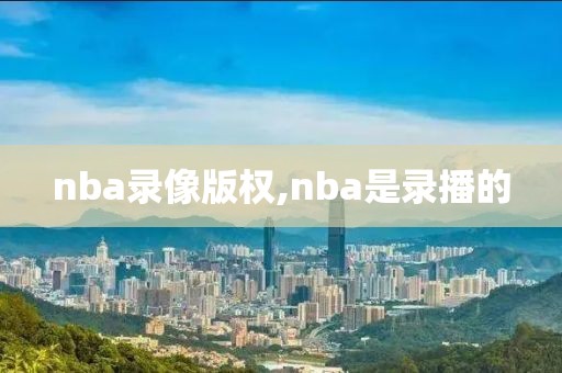 nba录像版权,nba是录播的