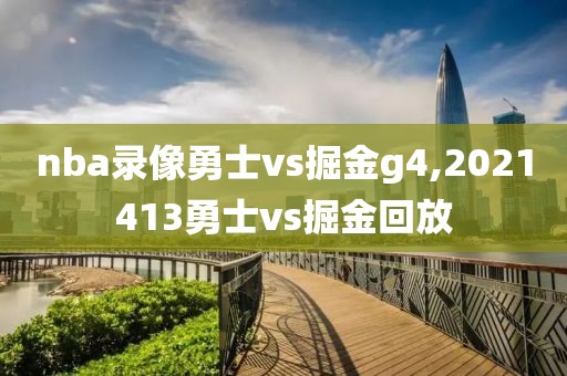 nba录像勇士vs掘金g4,2021413勇士vs掘金回放