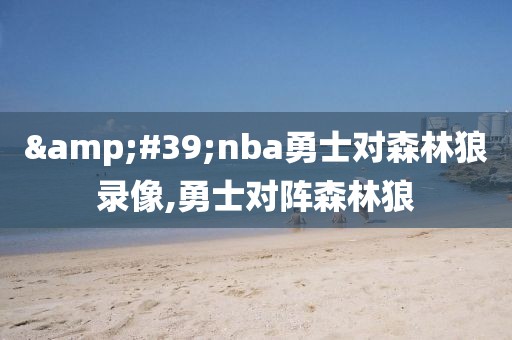 &#39;nba勇士对森林狼录像,勇士对阵森林狼