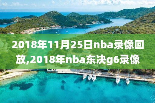 2018年11月25日nba录像回放,2018年nba东决g6录像