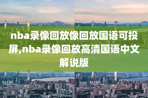 nba录像回放像回放国语可投屏,nba录像回放高清国语中文解说版