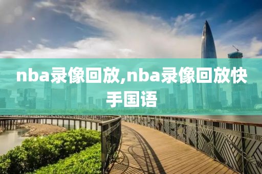 nba录像回放,nba录像回放快手国语