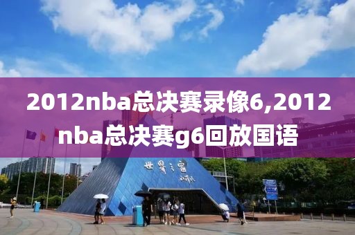 2012nba总决赛录像6,2012nba总决赛g6回放国语