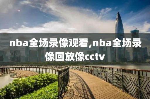 nba全场录像观看,nba全场录像回放像cctv