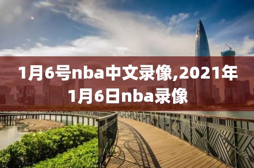 1月6号nba中文录像,2021年1月6日nba录像