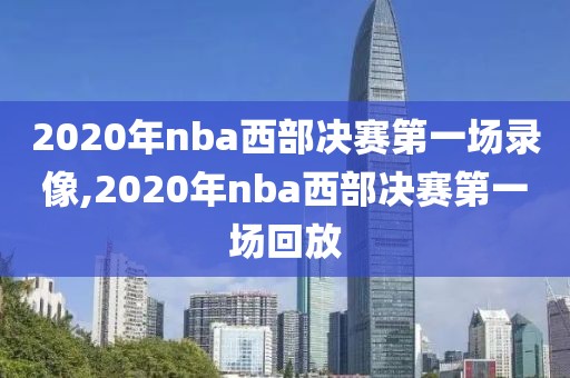 2020年nba西部决赛第一场录像,2020年nba西部决赛第一场回放