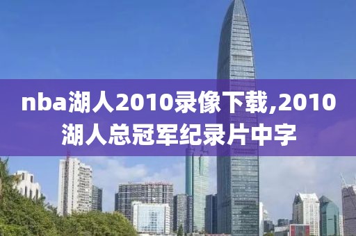 nba湖人2010录像下载,2010湖人总冠军纪录片中字