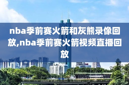 nba季前赛火箭和灰熊录像回放,nba季前赛火箭视频直播回放