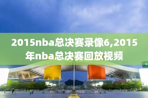 2015nba总决赛录像6,2015年nba总决赛回放视频