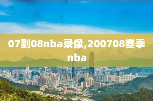 07到08nba录像,200708赛季nba