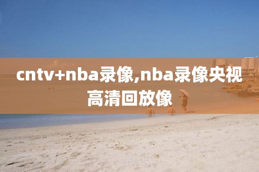 cntv+nba录像,nba录像央视高清回放像