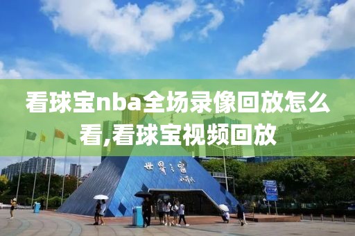 看球宝nba全场录像回放怎么看,看球宝视频回放