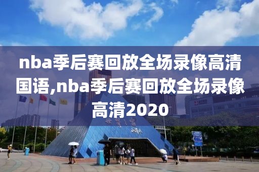 nba季后赛回放全场录像高清国语,nba季后赛回放全场录像高清2020