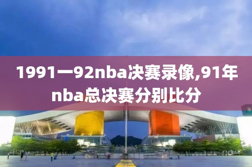 1991一92nba决赛录像,91年nba总决赛分别比分