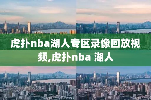 虎扑nba湖人专区录像回放视频,虎扑nba 湖人