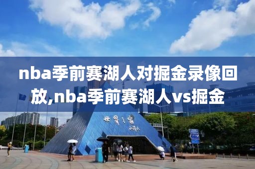 nba季前赛湖人对掘金录像回放,nba季前赛湖人vs掘金