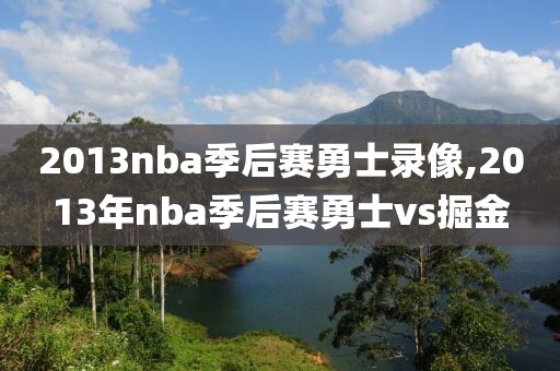 2013nba季后赛勇士录像,2013年nba季后赛勇士vs掘金