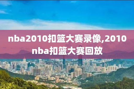 nba2010扣篮大赛录像,2010nba扣篮大赛回放