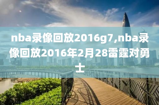 nba录像回放2016g7,nba录像回放2016年2月28雷霆对勇士