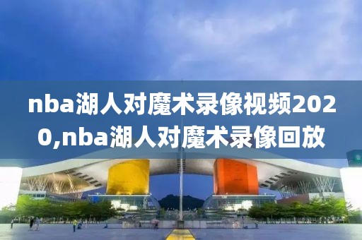 nba湖人对魔术录像视频2020,nba湖人对魔术录像回放