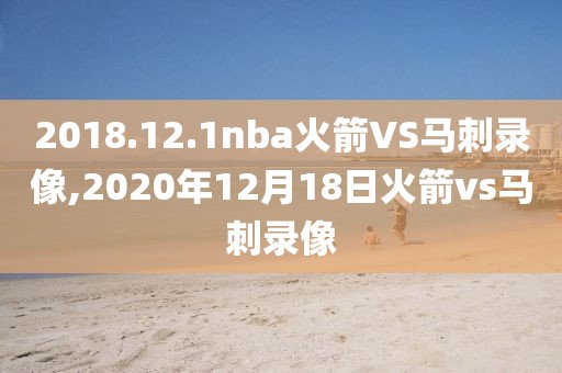 2018.12.1nba火箭VS马刺录像,2020年12月18日火箭vs马刺录像