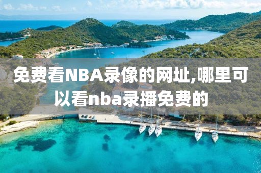 免费看NBA录像的网址,哪里可以看nba录播免费的