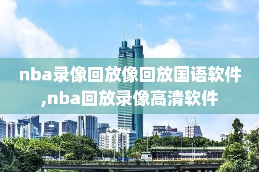 nba录像回放像回放国语软件,nba回放录像高清软件