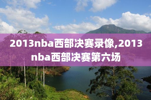 2013nba西部决赛录像,2013nba西部决赛第六场