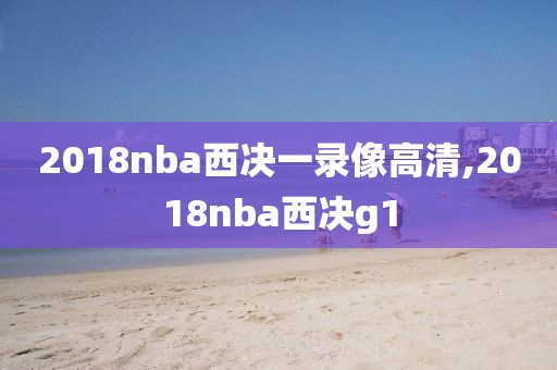 2018nba西决一录像高清,2018nba西决g1