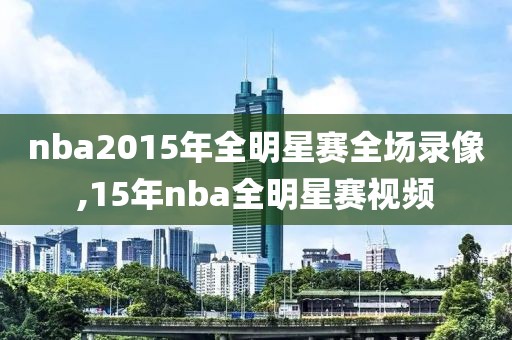 nba2015年全明星赛全场录像,15年nba全明星赛视频