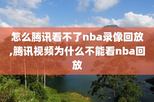怎么腾讯看不了nba录像回放,腾讯视频为什么不能看nba回放