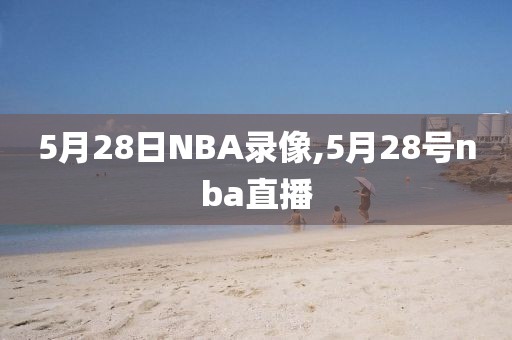 5月28日NBA录像,5月28号nba直播