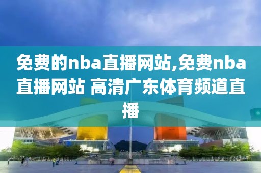 免费的nba直播网站,免费nba直播网站 高清广东体育频道直播