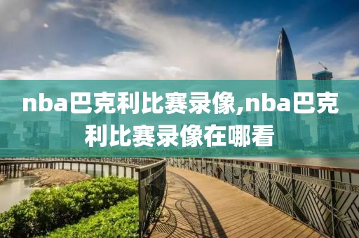 nba巴克利比赛录像,nba巴克利比赛录像在哪看