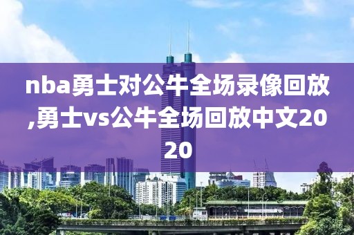 nba勇士对公牛全场录像回放,勇士vs公牛全场回放中文2020