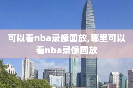 可以看nba录像回放,哪里可以看nba录像回放