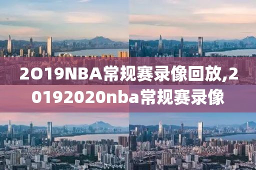 2O19NBA常规赛录像回放,20192020nba常规赛录像