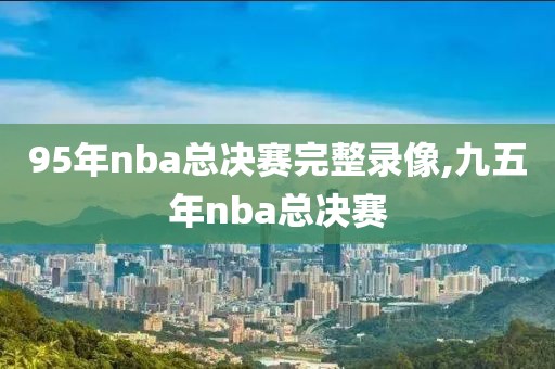 95年nba总决赛完整录像,九五年nba总决赛