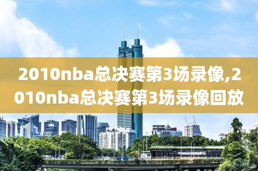 2010nba总决赛第3场录像,2010nba总决赛第3场录像回放