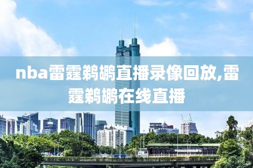 nba雷霆鹈鹕直播录像回放,雷霆鹈鹕在线直播