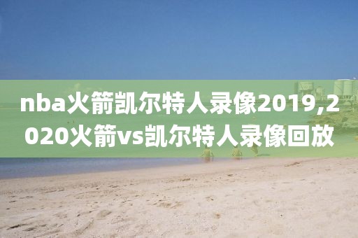 nba火箭凯尔特人录像2019,2020火箭vs凯尔特人录像回放