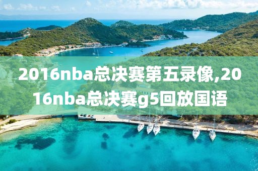 2016nba总决赛第五录像,2016nba总决赛g5回放国语