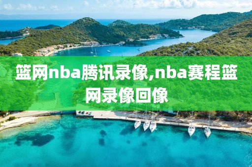 篮网nba腾讯录像,nba赛程篮网录像回像