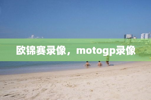 欧锦赛录像，motogp录像