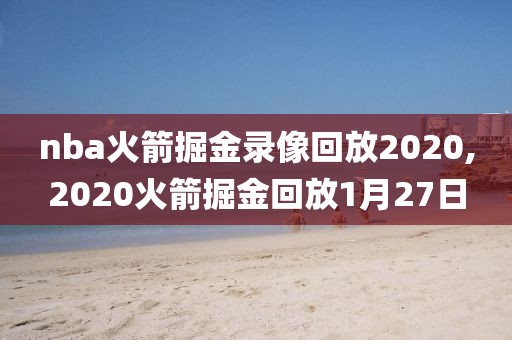 nba火箭掘金录像回放2020,2020火箭掘金回放1月27日