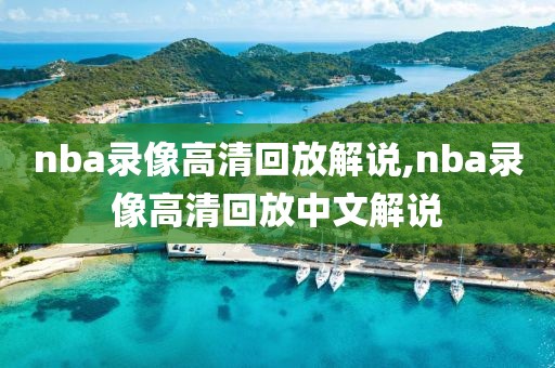 nba录像高清回放解说,nba录像高清回放中文解说