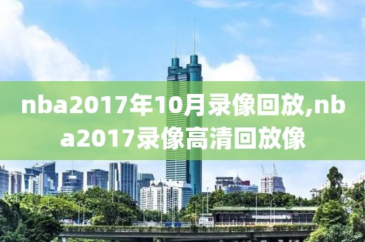 nba2017年10月录像回放,nba2017录像高清回放像