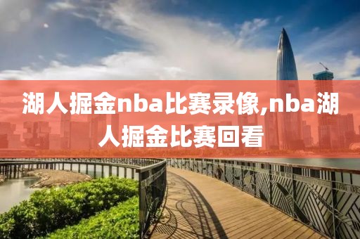 湖人掘金nba比赛录像,nba湖人掘金比赛回看