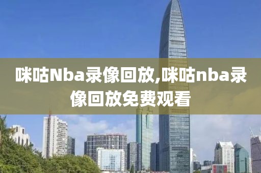 咪咕Nba录像回放,咪咕nba录像回放免费观看